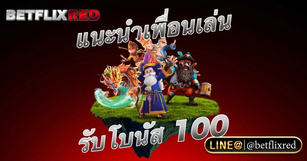 แนะนำเพื่อนเล่น BETFLIX รับโบนัส 100 กดรับเอง